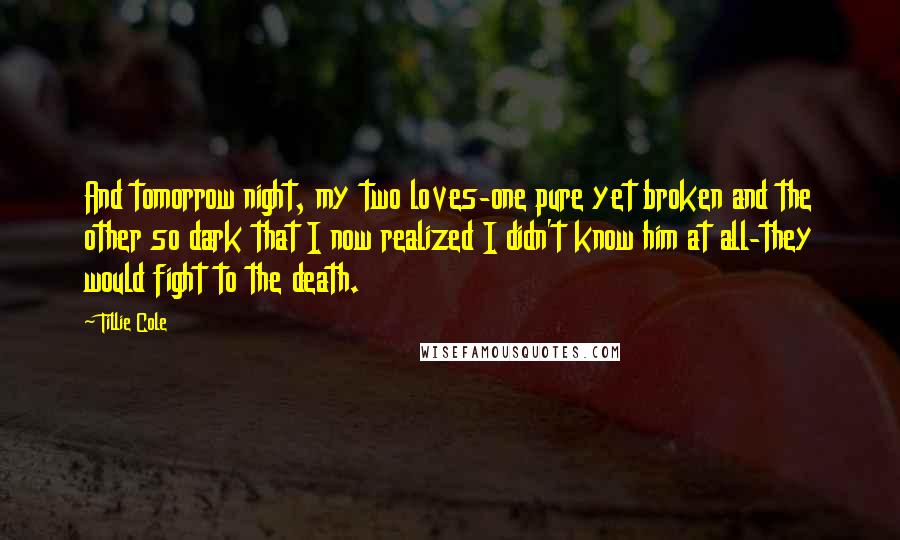 Tillie Cole Quotes: And tomorrow night, my two loves-one pure yet broken and the other so dark that I now realized I didn't know him at all-they would fight to the death.