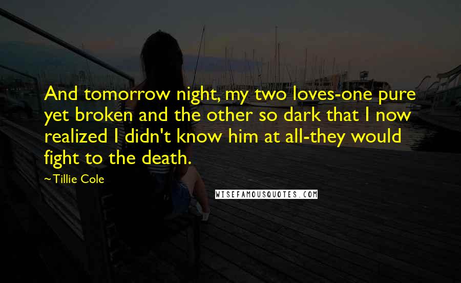 Tillie Cole Quotes: And tomorrow night, my two loves-one pure yet broken and the other so dark that I now realized I didn't know him at all-they would fight to the death.