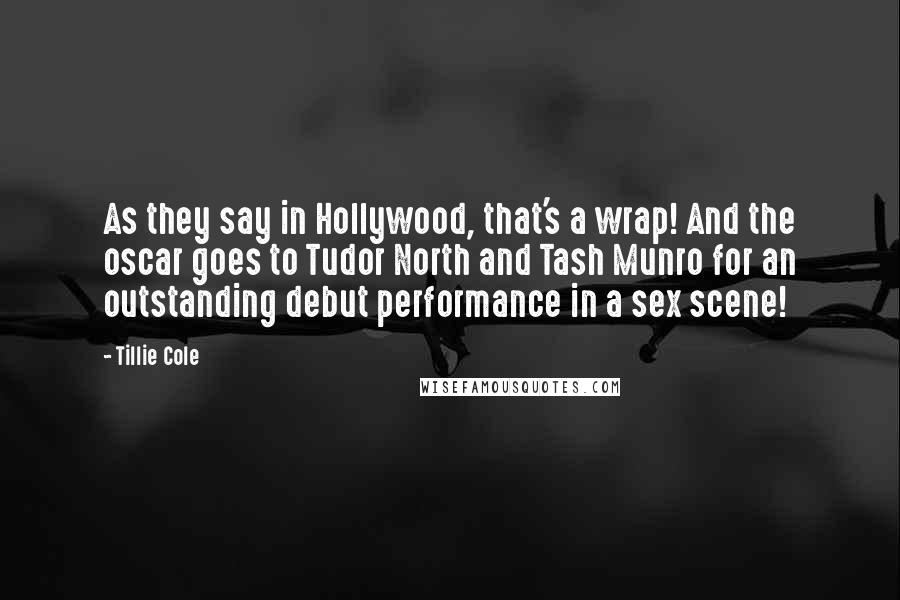Tillie Cole Quotes: As they say in Hollywood, that's a wrap! And the oscar goes to Tudor North and Tash Munro for an outstanding debut performance in a sex scene!