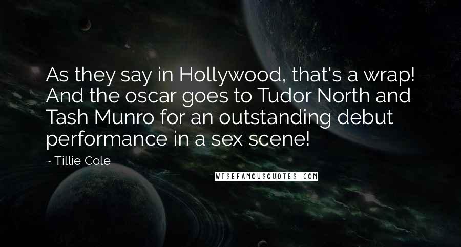 Tillie Cole Quotes: As they say in Hollywood, that's a wrap! And the oscar goes to Tudor North and Tash Munro for an outstanding debut performance in a sex scene!