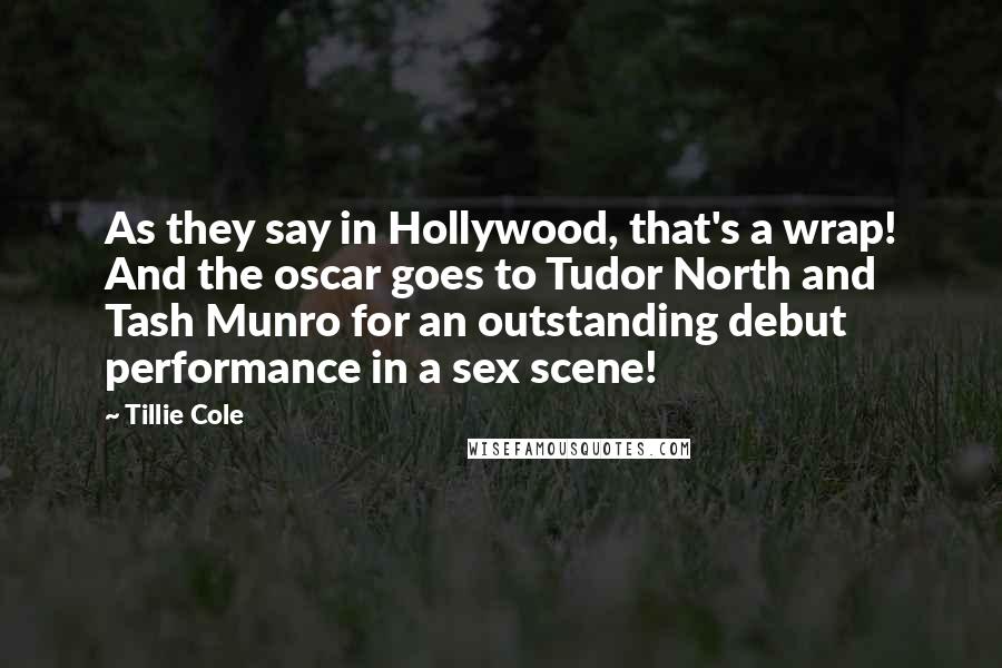 Tillie Cole Quotes: As they say in Hollywood, that's a wrap! And the oscar goes to Tudor North and Tash Munro for an outstanding debut performance in a sex scene!