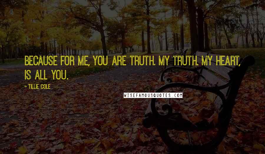 Tillie Cole Quotes: Because for me, you are truth. My truth. My heart, is all you.
