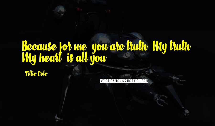Tillie Cole Quotes: Because for me, you are truth. My truth. My heart, is all you.