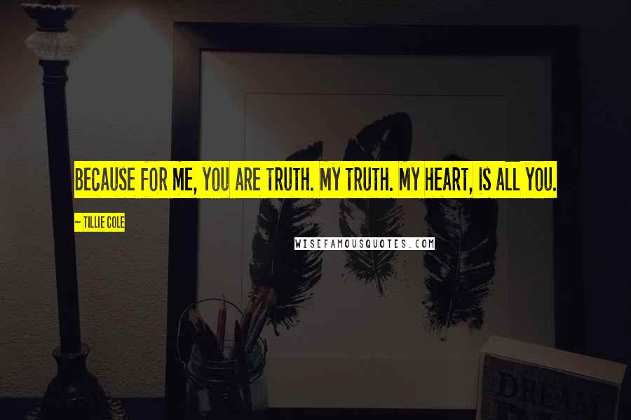 Tillie Cole Quotes: Because for me, you are truth. My truth. My heart, is all you.