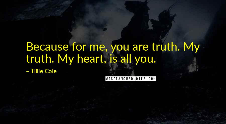 Tillie Cole Quotes: Because for me, you are truth. My truth. My heart, is all you.