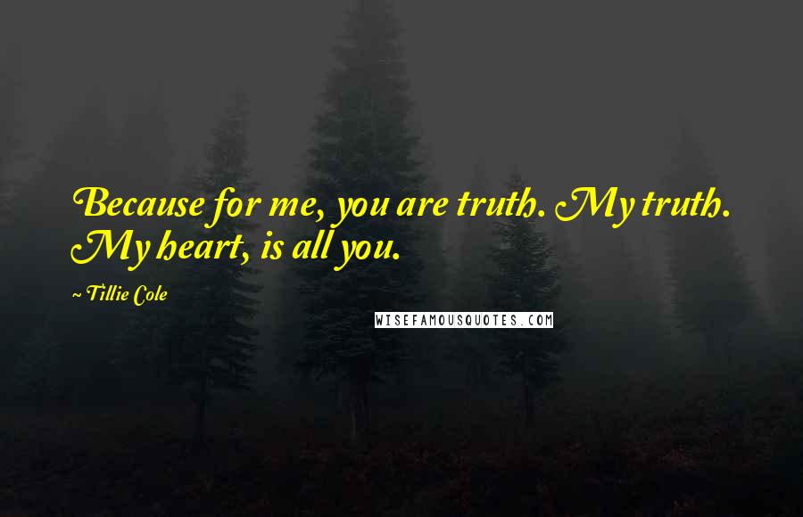 Tillie Cole Quotes: Because for me, you are truth. My truth. My heart, is all you.