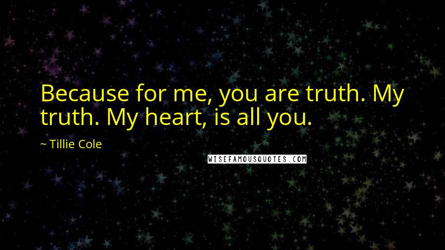 Tillie Cole Quotes: Because for me, you are truth. My truth. My heart, is all you.