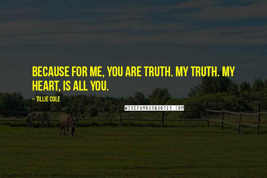 Tillie Cole Quotes: Because for me, you are truth. My truth. My heart, is all you.