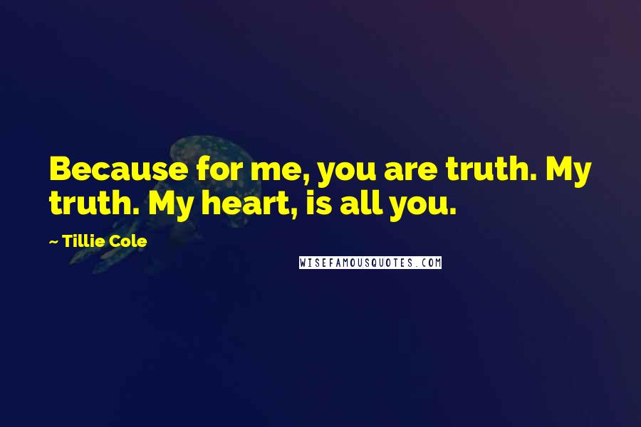 Tillie Cole Quotes: Because for me, you are truth. My truth. My heart, is all you.