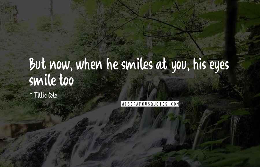 Tillie Cole Quotes: But now, when he smiles at you, his eyes smile too