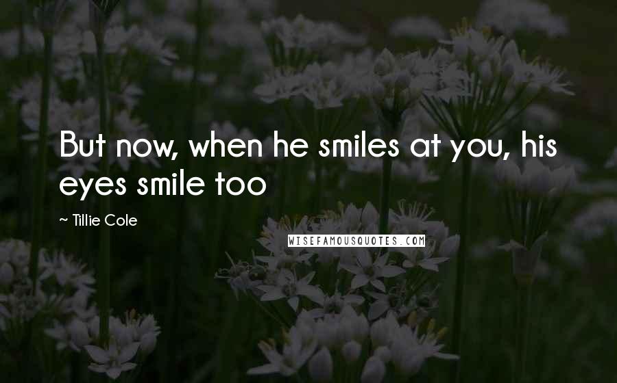 Tillie Cole Quotes: But now, when he smiles at you, his eyes smile too