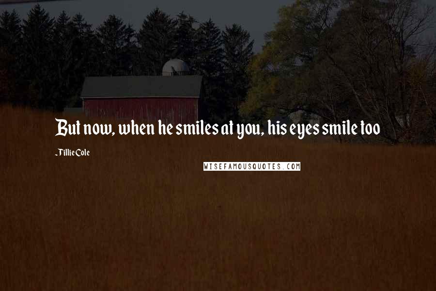 Tillie Cole Quotes: But now, when he smiles at you, his eyes smile too