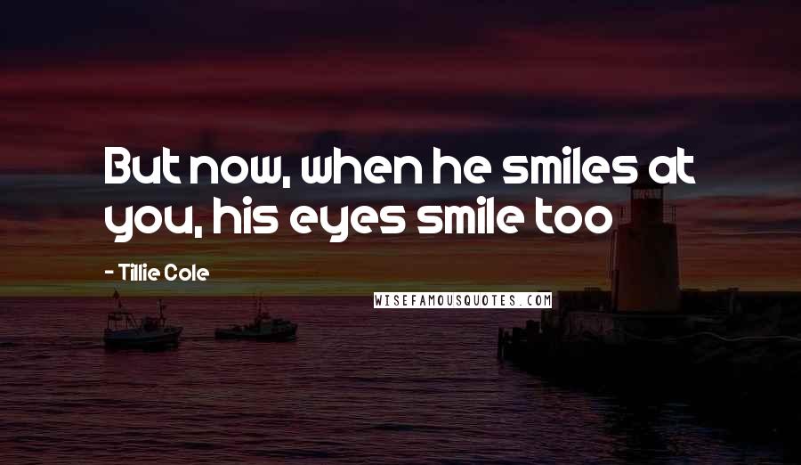 Tillie Cole Quotes: But now, when he smiles at you, his eyes smile too