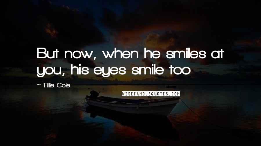 Tillie Cole Quotes: But now, when he smiles at you, his eyes smile too