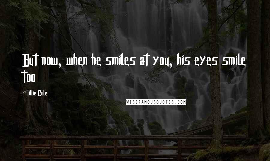 Tillie Cole Quotes: But now, when he smiles at you, his eyes smile too