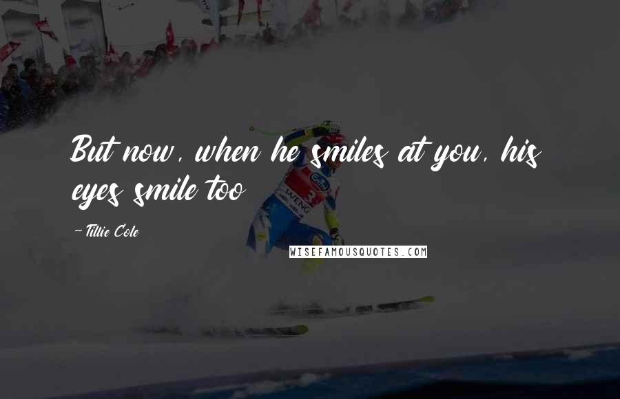 Tillie Cole Quotes: But now, when he smiles at you, his eyes smile too