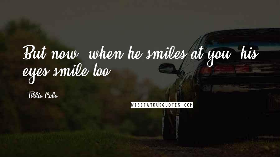 Tillie Cole Quotes: But now, when he smiles at you, his eyes smile too