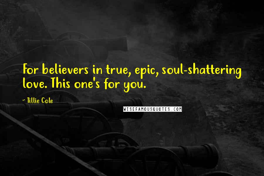 Tillie Cole Quotes: For believers in true, epic, soul-shattering love. This one's for you.