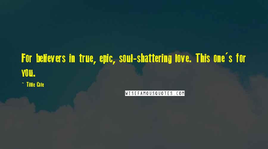 Tillie Cole Quotes: For believers in true, epic, soul-shattering love. This one's for you.