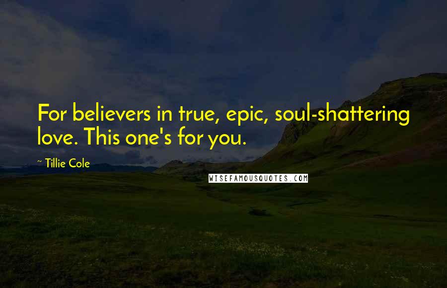 Tillie Cole Quotes: For believers in true, epic, soul-shattering love. This one's for you.