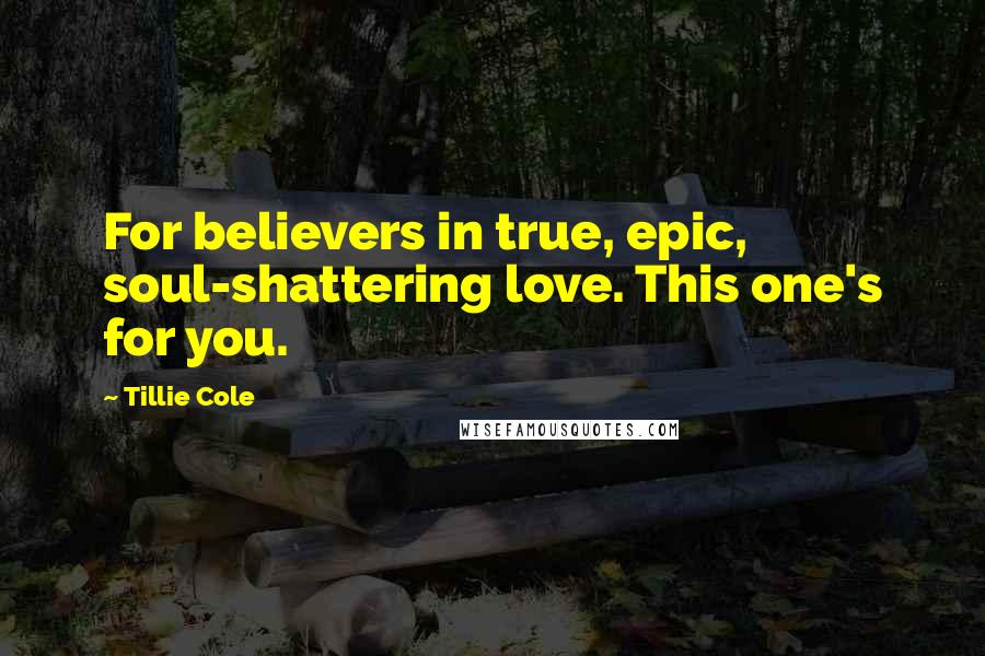 Tillie Cole Quotes: For believers in true, epic, soul-shattering love. This one's for you.