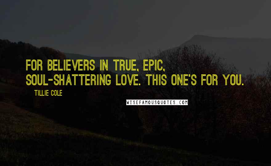 Tillie Cole Quotes: For believers in true, epic, soul-shattering love. This one's for you.