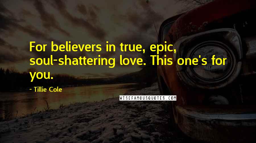 Tillie Cole Quotes: For believers in true, epic, soul-shattering love. This one's for you.