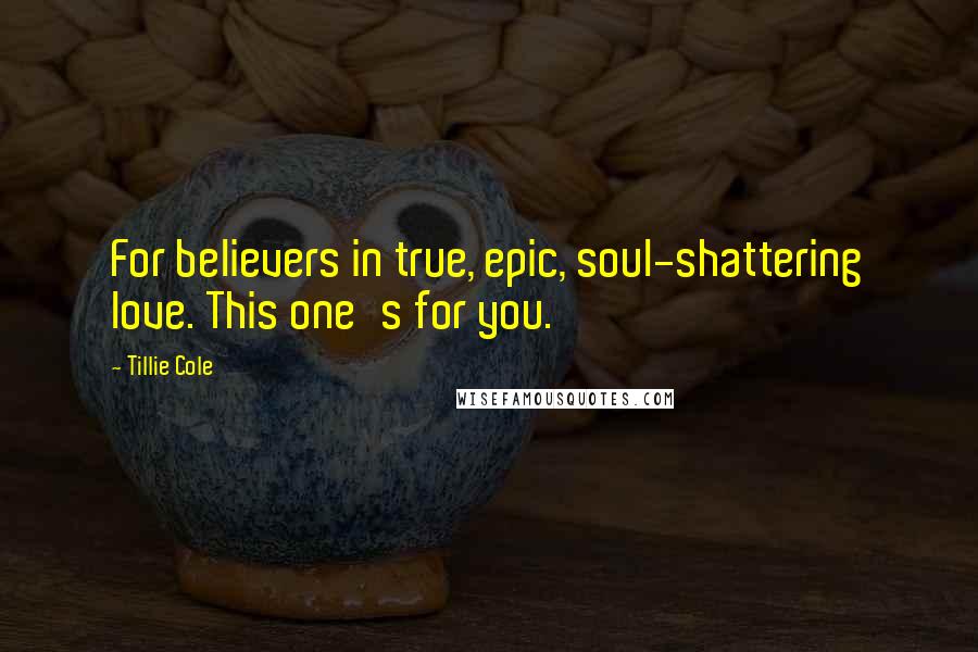 Tillie Cole Quotes: For believers in true, epic, soul-shattering love. This one's for you.