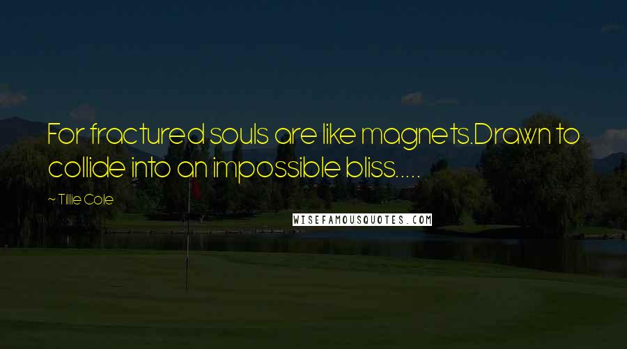Tillie Cole Quotes: For fractured souls are like magnets.Drawn to collide into an impossible bliss.....