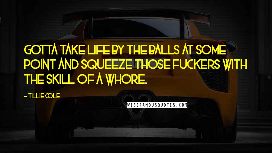 Tillie Cole Quotes: Gotta take life by the balls at some point and squeeze those fuckers with the skill of a whore.