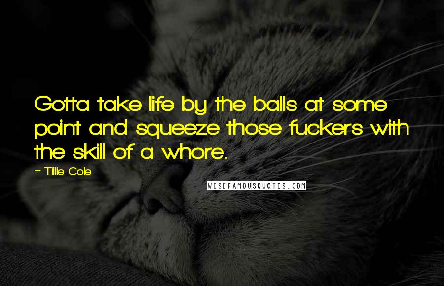 Tillie Cole Quotes: Gotta take life by the balls at some point and squeeze those fuckers with the skill of a whore.