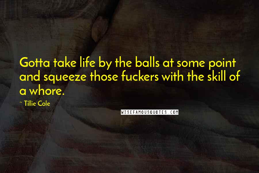 Tillie Cole Quotes: Gotta take life by the balls at some point and squeeze those fuckers with the skill of a whore.