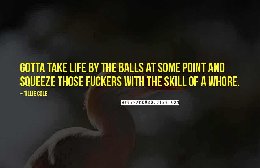 Tillie Cole Quotes: Gotta take life by the balls at some point and squeeze those fuckers with the skill of a whore.