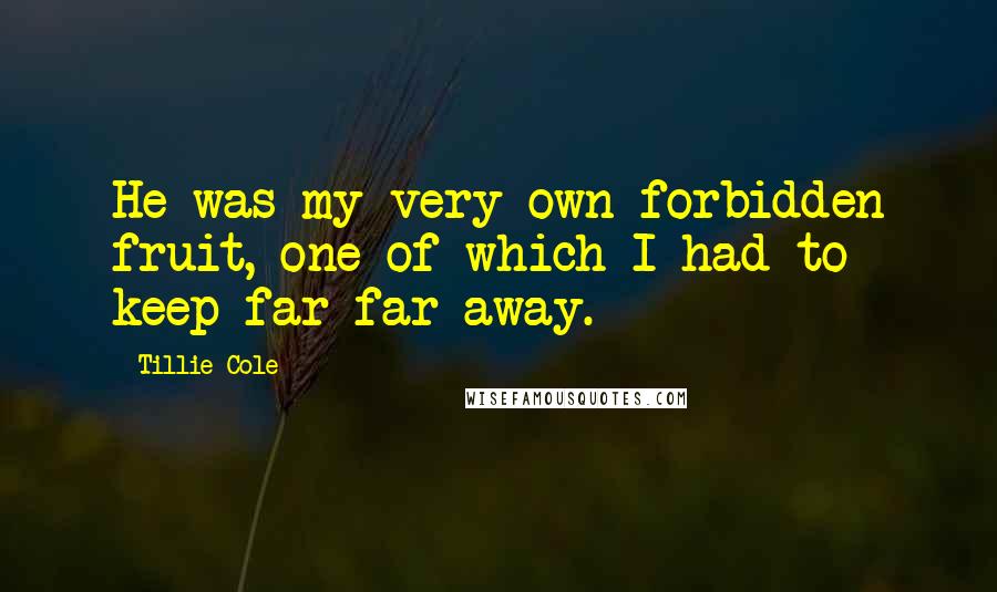 Tillie Cole Quotes: He was my very own forbidden fruit, one of which I had to keep far far away.