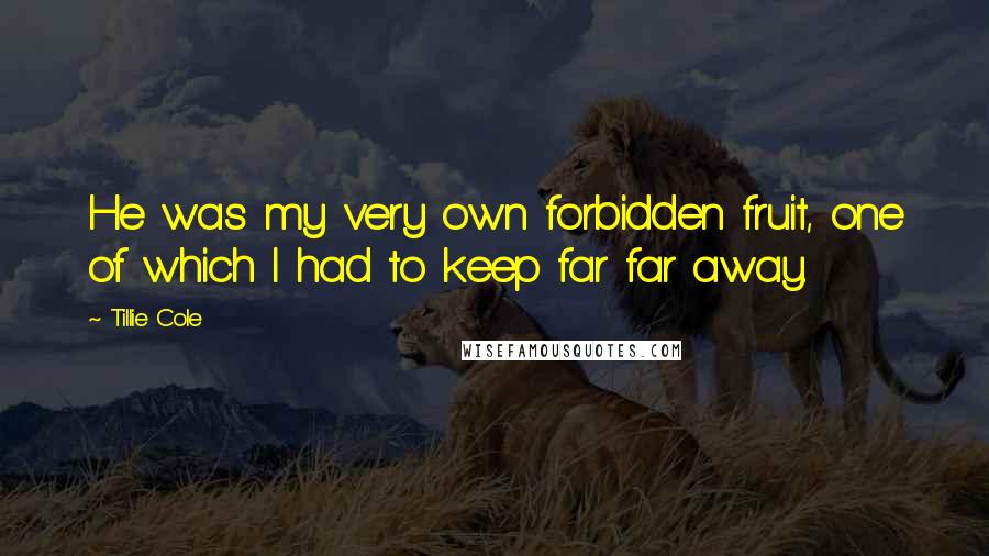 Tillie Cole Quotes: He was my very own forbidden fruit, one of which I had to keep far far away.