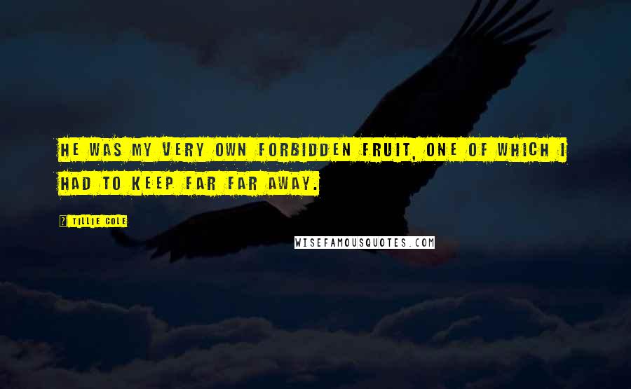 Tillie Cole Quotes: He was my very own forbidden fruit, one of which I had to keep far far away.