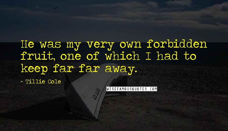 Tillie Cole Quotes: He was my very own forbidden fruit, one of which I had to keep far far away.