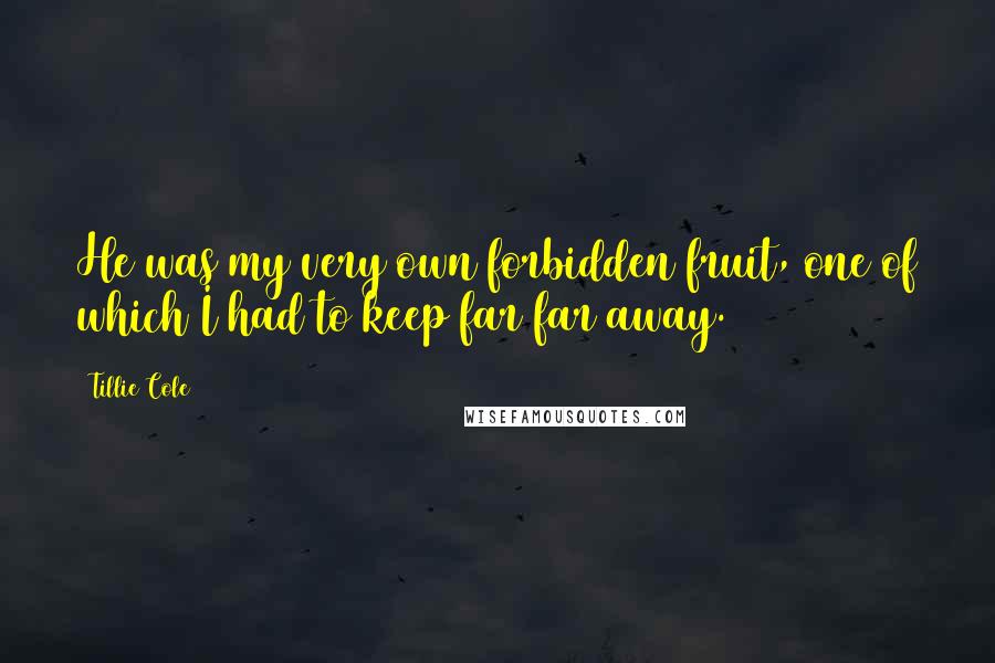 Tillie Cole Quotes: He was my very own forbidden fruit, one of which I had to keep far far away.