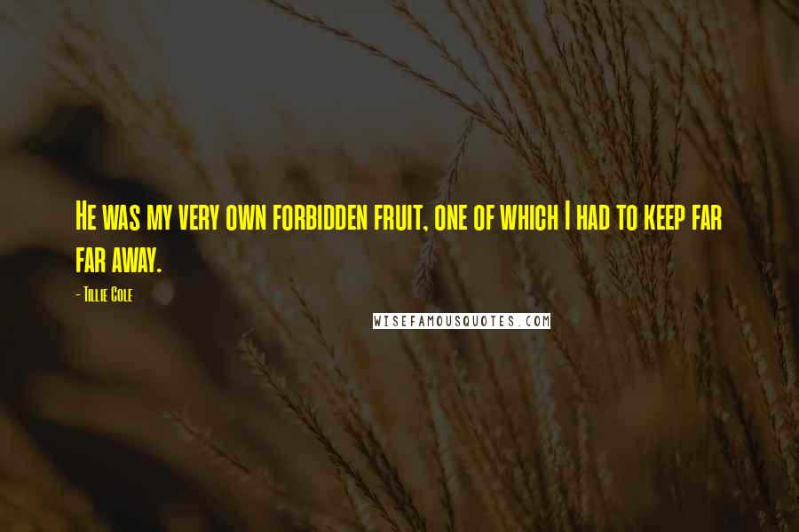 Tillie Cole Quotes: He was my very own forbidden fruit, one of which I had to keep far far away.