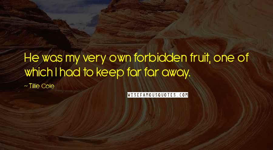 Tillie Cole Quotes: He was my very own forbidden fruit, one of which I had to keep far far away.