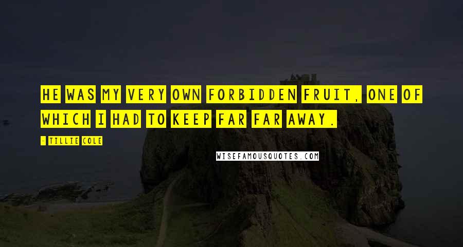 Tillie Cole Quotes: He was my very own forbidden fruit, one of which I had to keep far far away.