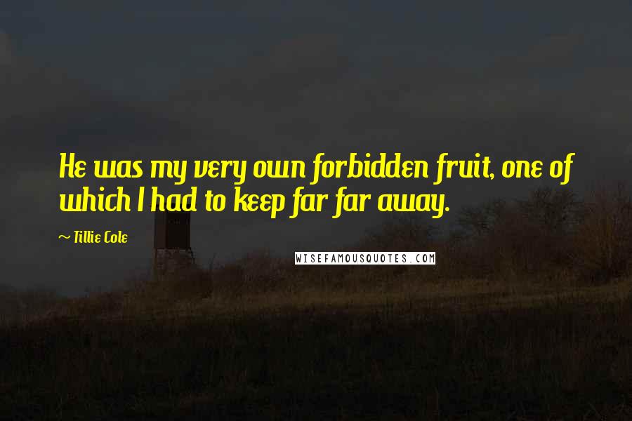Tillie Cole Quotes: He was my very own forbidden fruit, one of which I had to keep far far away.