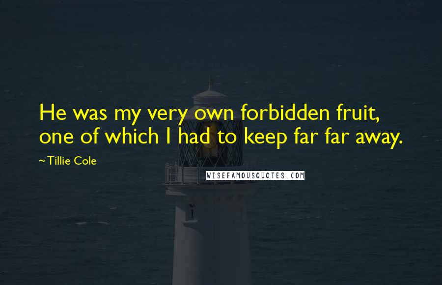 Tillie Cole Quotes: He was my very own forbidden fruit, one of which I had to keep far far away.