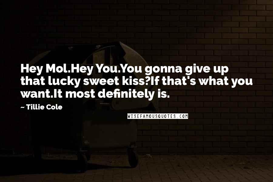 Tillie Cole Quotes: Hey Mol.Hey You.You gonna give up that lucky sweet kiss?If that's what you want.It most definitely is.