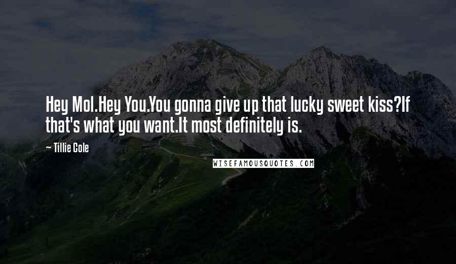 Tillie Cole Quotes: Hey Mol.Hey You.You gonna give up that lucky sweet kiss?If that's what you want.It most definitely is.