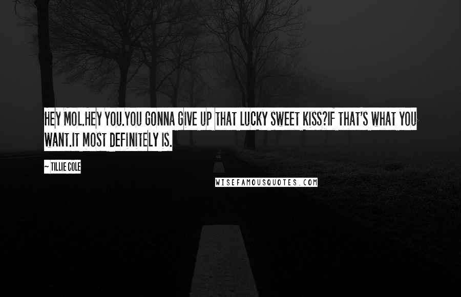 Tillie Cole Quotes: Hey Mol.Hey You.You gonna give up that lucky sweet kiss?If that's what you want.It most definitely is.