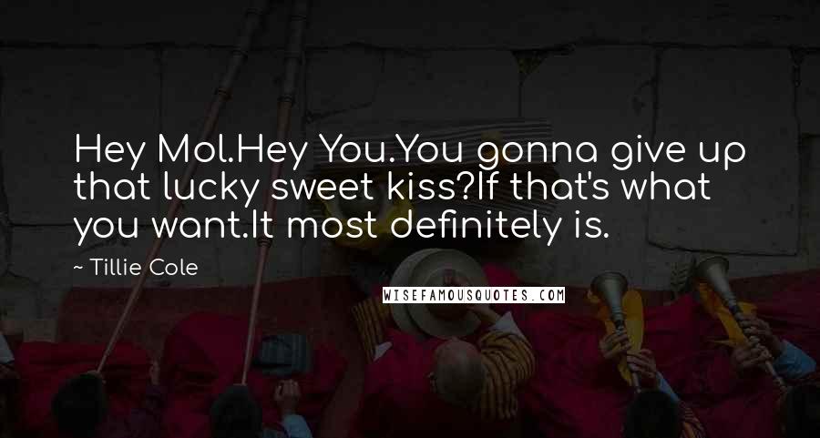 Tillie Cole Quotes: Hey Mol.Hey You.You gonna give up that lucky sweet kiss?If that's what you want.It most definitely is.