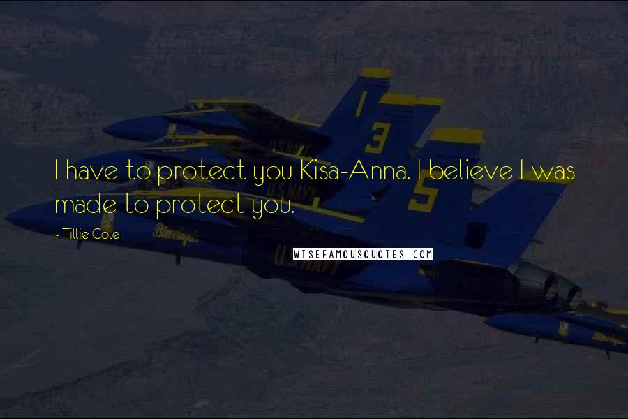 Tillie Cole Quotes: I have to protect you Kisa-Anna. I believe I was made to protect you.