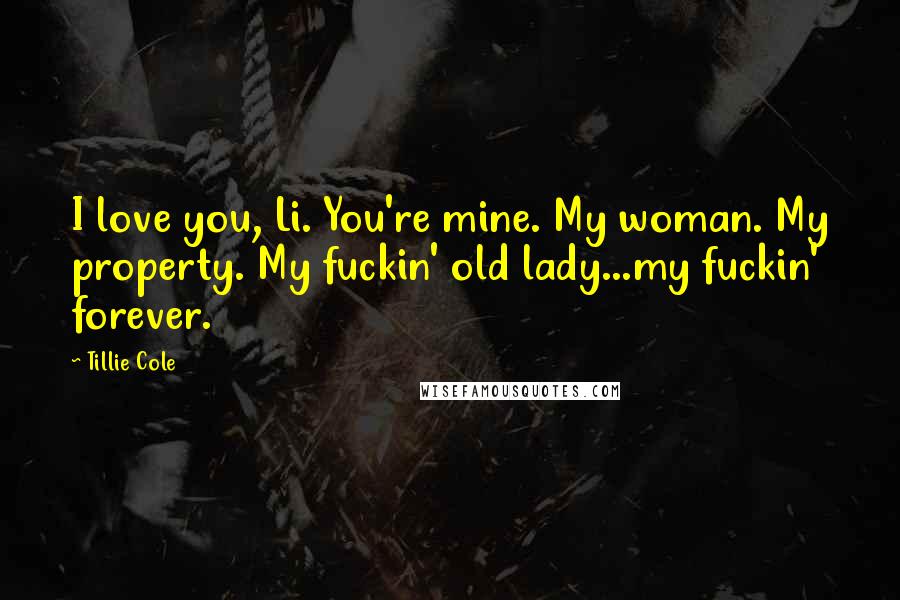 Tillie Cole Quotes: I love you, Li. You're mine. My woman. My property. My fuckin' old lady...my fuckin' forever.