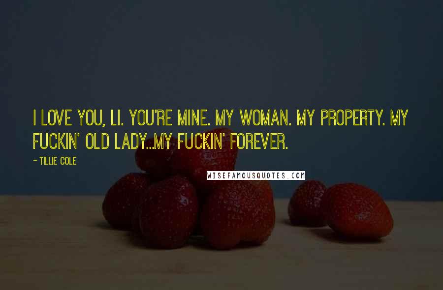 Tillie Cole Quotes: I love you, Li. You're mine. My woman. My property. My fuckin' old lady...my fuckin' forever.